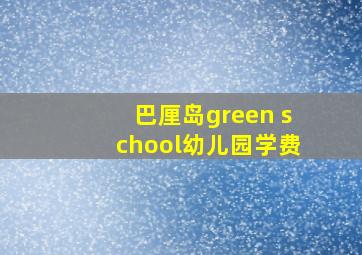 巴厘岛green school幼儿园学费